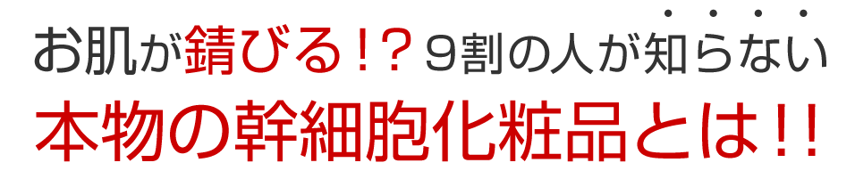 お肌が錆びる!?9割の人が知らない本物の幹細胞化粧品とは!!